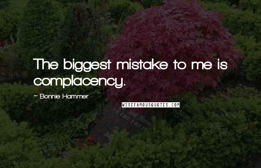 Bonnie Hammer Quotes: The biggest mistake to me is complacency.