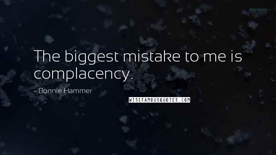 Bonnie Hammer Quotes: The biggest mistake to me is complacency.