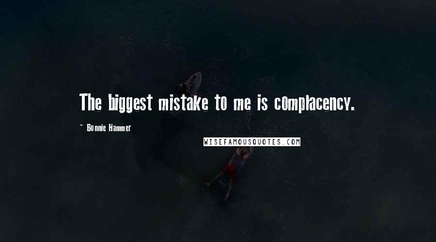 Bonnie Hammer Quotes: The biggest mistake to me is complacency.