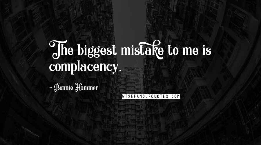 Bonnie Hammer Quotes: The biggest mistake to me is complacency.