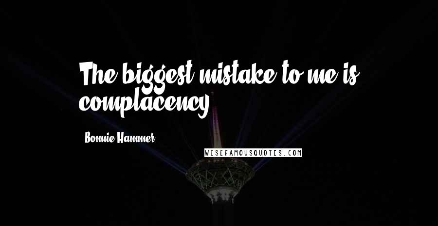 Bonnie Hammer Quotes: The biggest mistake to me is complacency.