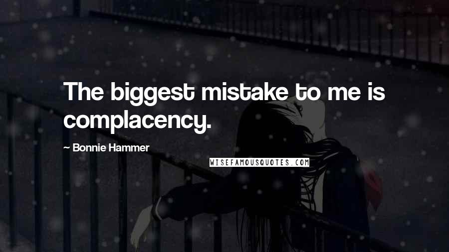 Bonnie Hammer Quotes: The biggest mistake to me is complacency.