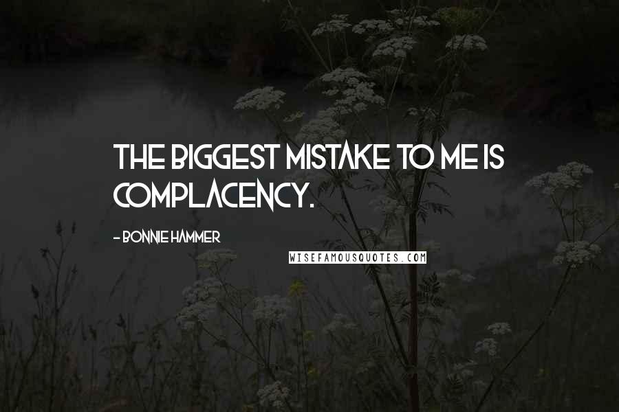 Bonnie Hammer Quotes: The biggest mistake to me is complacency.