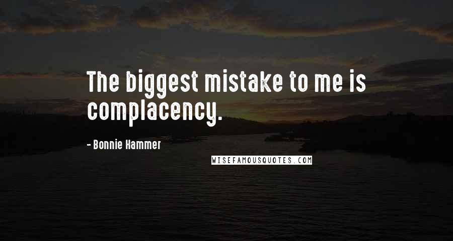 Bonnie Hammer Quotes: The biggest mistake to me is complacency.