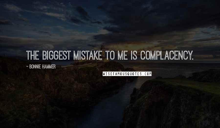 Bonnie Hammer Quotes: The biggest mistake to me is complacency.