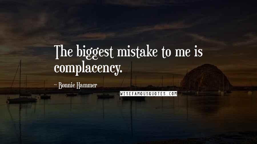 Bonnie Hammer Quotes: The biggest mistake to me is complacency.