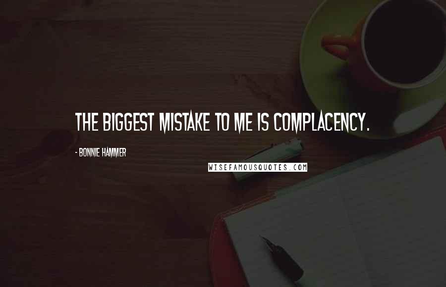 Bonnie Hammer Quotes: The biggest mistake to me is complacency.