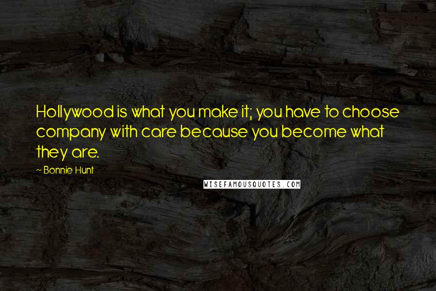 Bonnie Hunt Quotes: Hollywood is what you make it; you have to choose company with care because you become what they are.