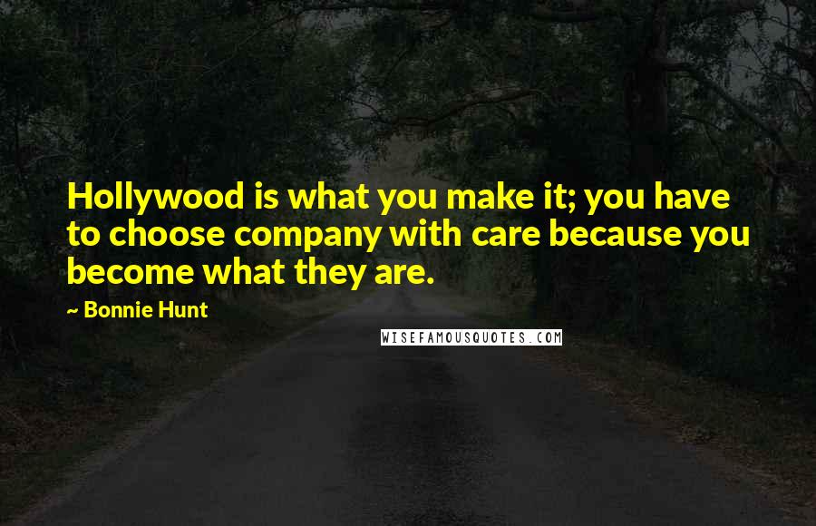 Bonnie Hunt Quotes: Hollywood is what you make it; you have to choose company with care because you become what they are.