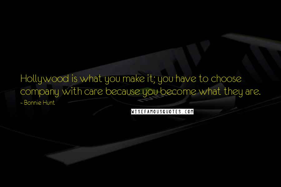 Bonnie Hunt Quotes: Hollywood is what you make it; you have to choose company with care because you become what they are.