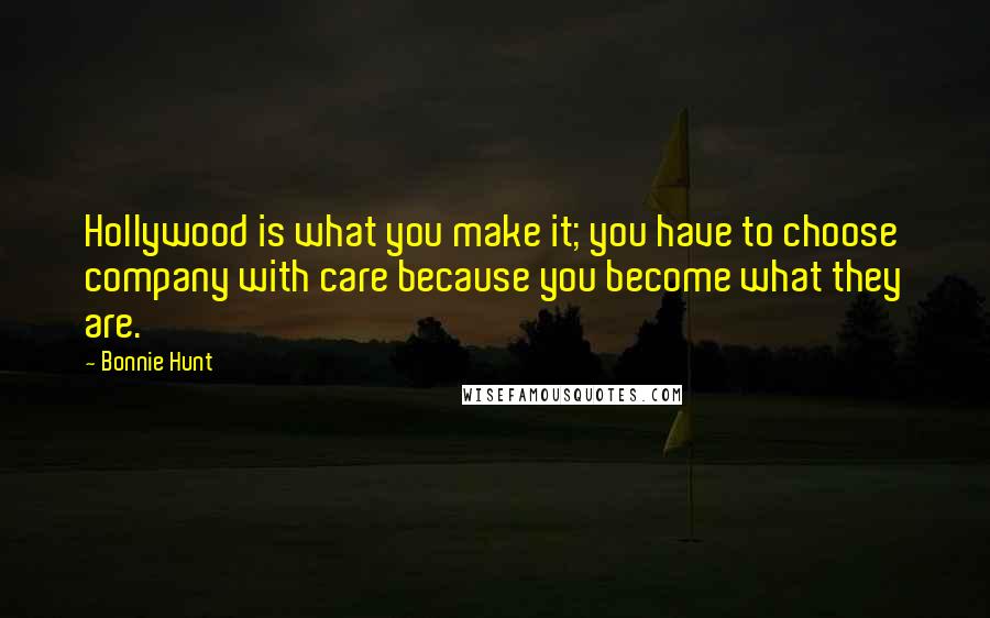 Bonnie Hunt Quotes: Hollywood is what you make it; you have to choose company with care because you become what they are.