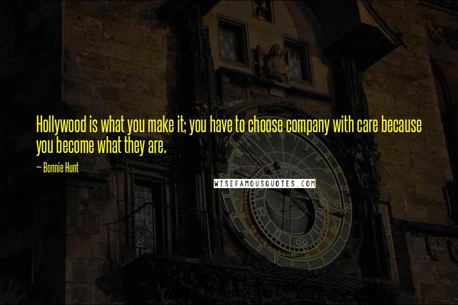 Bonnie Hunt Quotes: Hollywood is what you make it; you have to choose company with care because you become what they are.