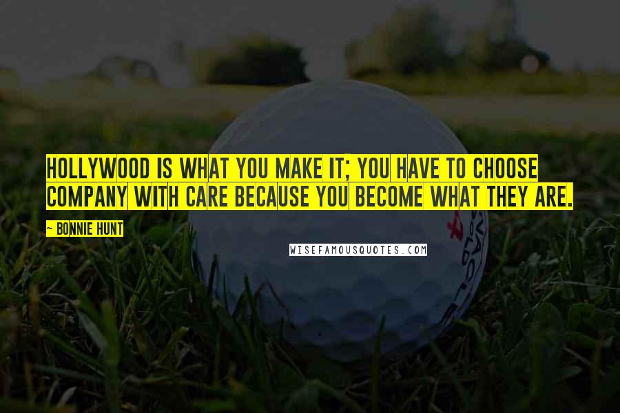 Bonnie Hunt Quotes: Hollywood is what you make it; you have to choose company with care because you become what they are.