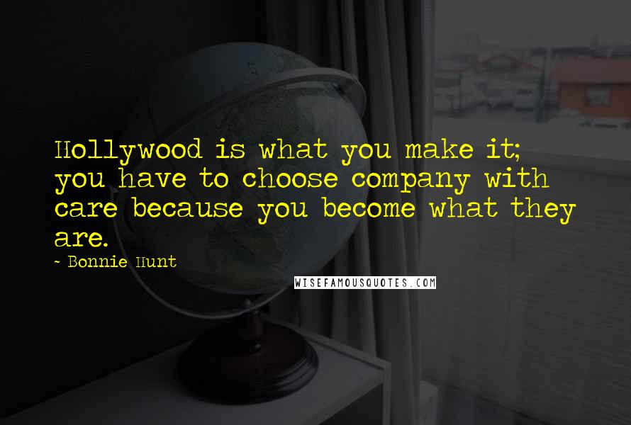 Bonnie Hunt Quotes: Hollywood is what you make it; you have to choose company with care because you become what they are.