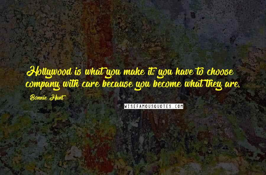 Bonnie Hunt Quotes: Hollywood is what you make it; you have to choose company with care because you become what they are.