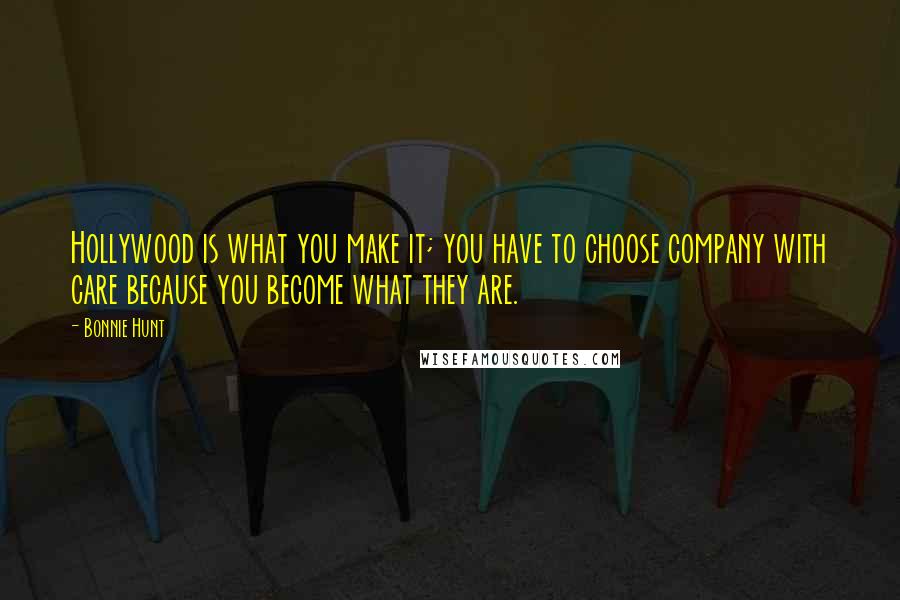 Bonnie Hunt Quotes: Hollywood is what you make it; you have to choose company with care because you become what they are.