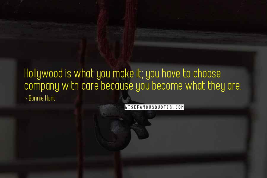 Bonnie Hunt Quotes: Hollywood is what you make it; you have to choose company with care because you become what they are.