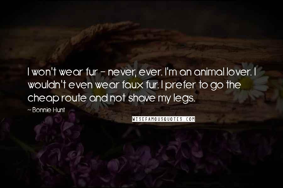 Bonnie Hunt Quotes: I won't wear fur - never, ever. I'm an animal lover. I wouldn't even wear faux fur. I prefer to go the cheap route and not shave my legs.