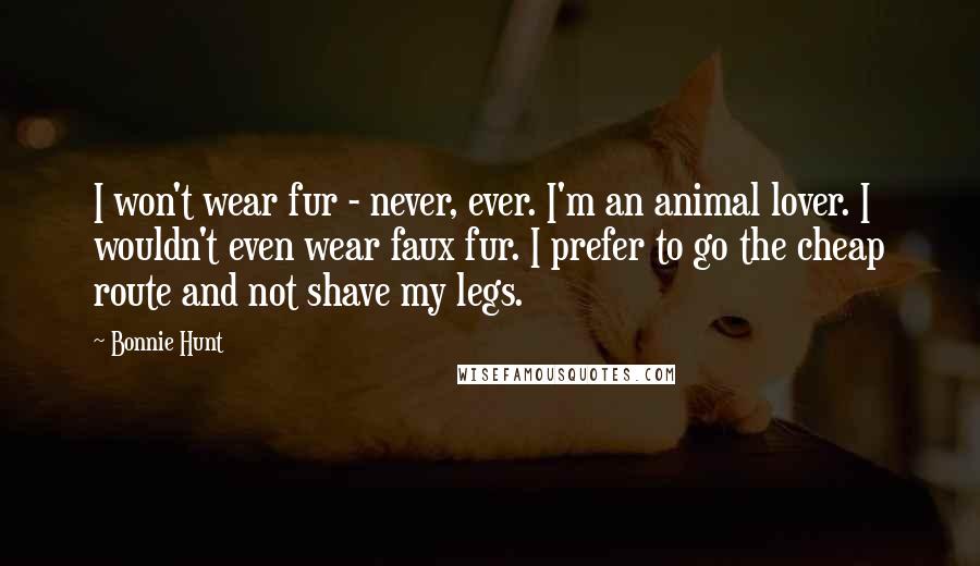 Bonnie Hunt Quotes: I won't wear fur - never, ever. I'm an animal lover. I wouldn't even wear faux fur. I prefer to go the cheap route and not shave my legs.