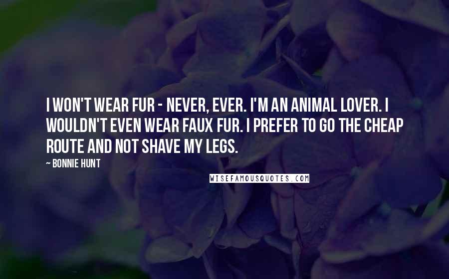 Bonnie Hunt Quotes: I won't wear fur - never, ever. I'm an animal lover. I wouldn't even wear faux fur. I prefer to go the cheap route and not shave my legs.