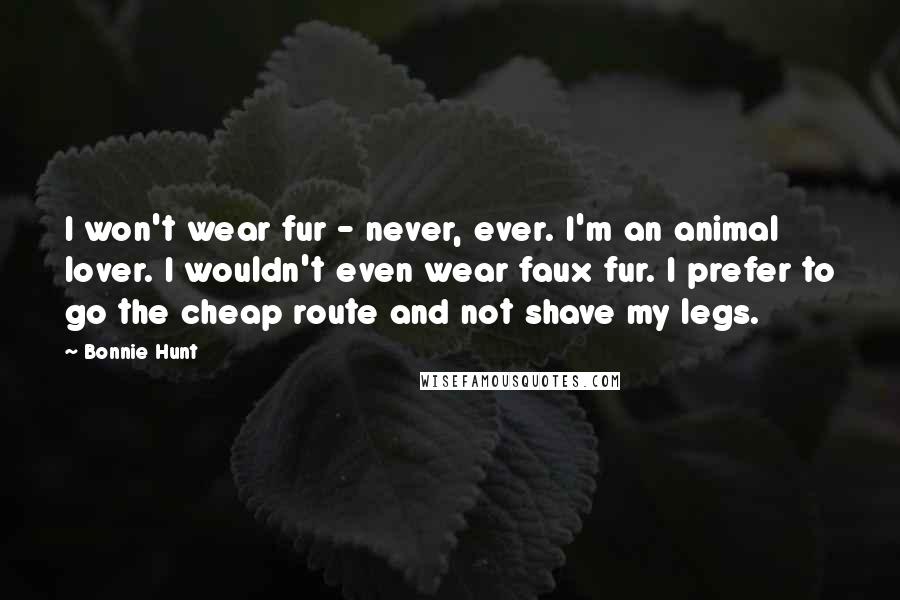 Bonnie Hunt Quotes: I won't wear fur - never, ever. I'm an animal lover. I wouldn't even wear faux fur. I prefer to go the cheap route and not shave my legs.