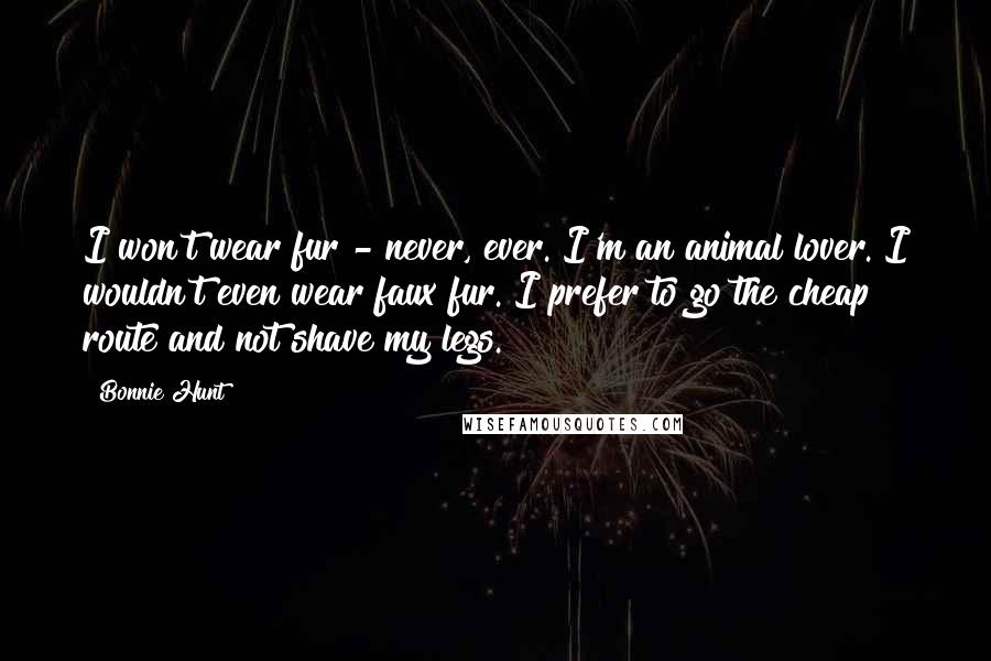 Bonnie Hunt Quotes: I won't wear fur - never, ever. I'm an animal lover. I wouldn't even wear faux fur. I prefer to go the cheap route and not shave my legs.