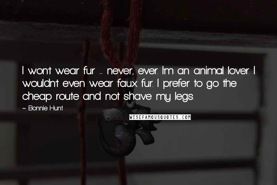 Bonnie Hunt Quotes: I won't wear fur - never, ever. I'm an animal lover. I wouldn't even wear faux fur. I prefer to go the cheap route and not shave my legs.