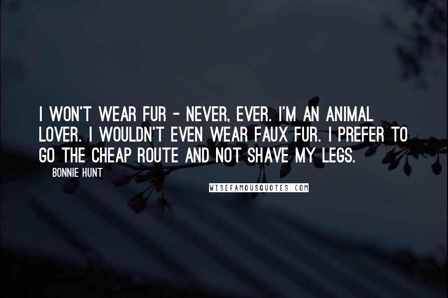 Bonnie Hunt Quotes: I won't wear fur - never, ever. I'm an animal lover. I wouldn't even wear faux fur. I prefer to go the cheap route and not shave my legs.