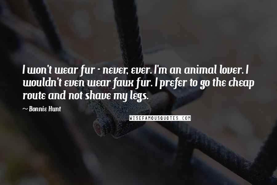 Bonnie Hunt Quotes: I won't wear fur - never, ever. I'm an animal lover. I wouldn't even wear faux fur. I prefer to go the cheap route and not shave my legs.