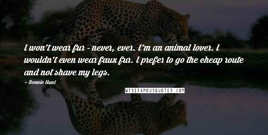 Bonnie Hunt Quotes: I won't wear fur - never, ever. I'm an animal lover. I wouldn't even wear faux fur. I prefer to go the cheap route and not shave my legs.