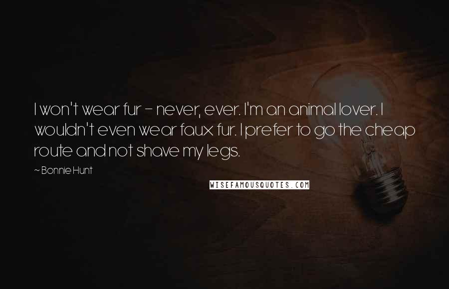 Bonnie Hunt Quotes: I won't wear fur - never, ever. I'm an animal lover. I wouldn't even wear faux fur. I prefer to go the cheap route and not shave my legs.