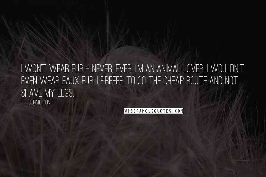 Bonnie Hunt Quotes: I won't wear fur - never, ever. I'm an animal lover. I wouldn't even wear faux fur. I prefer to go the cheap route and not shave my legs.