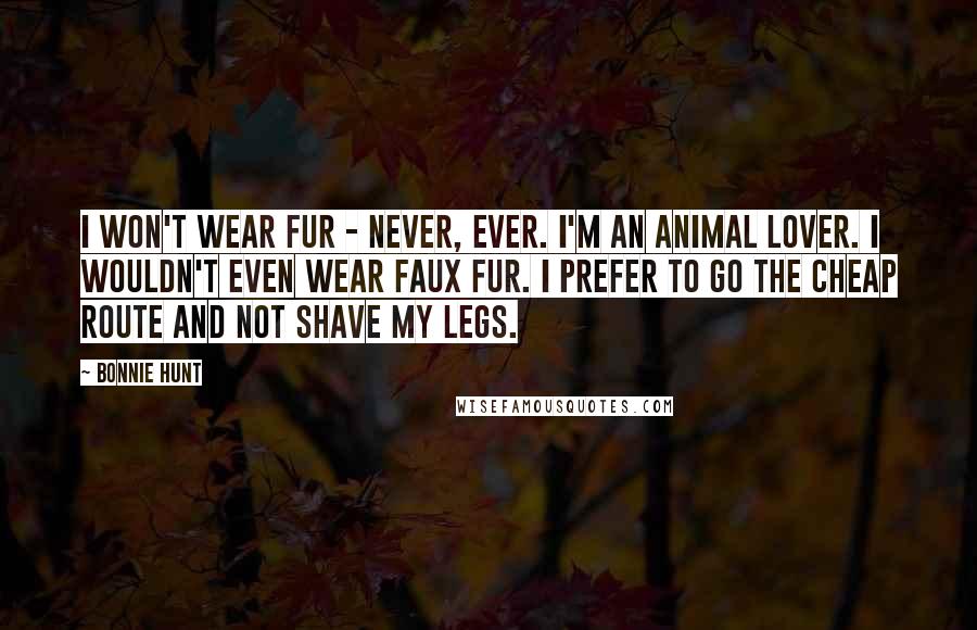 Bonnie Hunt Quotes: I won't wear fur - never, ever. I'm an animal lover. I wouldn't even wear faux fur. I prefer to go the cheap route and not shave my legs.