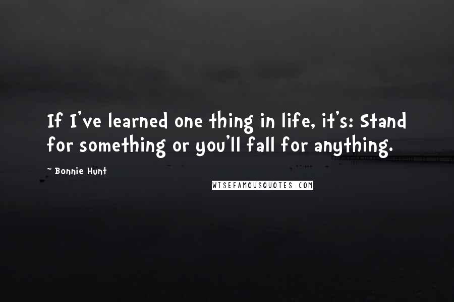 Bonnie Hunt Quotes: If I've learned one thing in life, it's: Stand for something or you'll fall for anything.