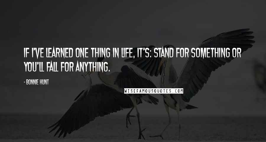 Bonnie Hunt Quotes: If I've learned one thing in life, it's: Stand for something or you'll fall for anything.