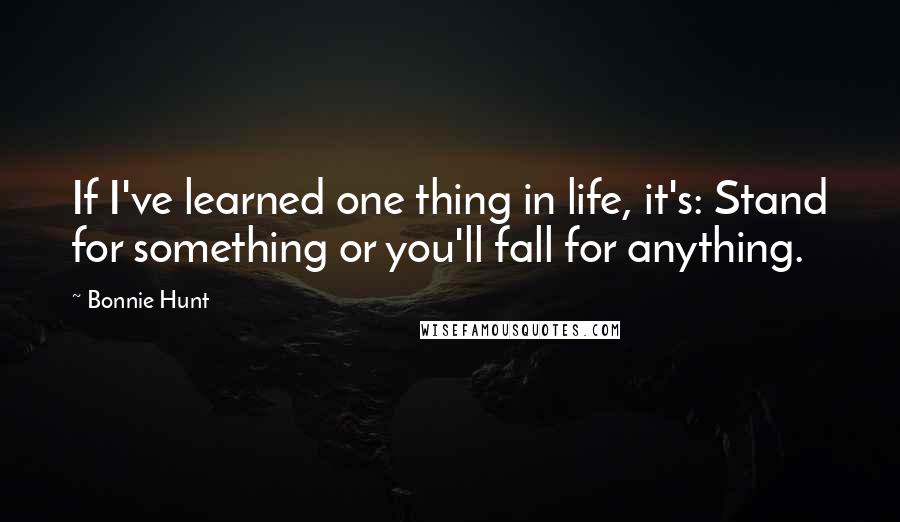 Bonnie Hunt Quotes: If I've learned one thing in life, it's: Stand for something or you'll fall for anything.