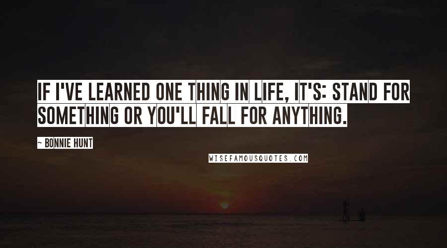 Bonnie Hunt Quotes: If I've learned one thing in life, it's: Stand for something or you'll fall for anything.