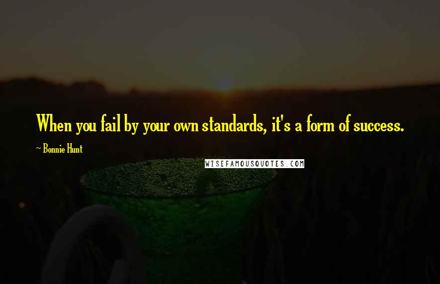 Bonnie Hunt Quotes: When you fail by your own standards, it's a form of success.