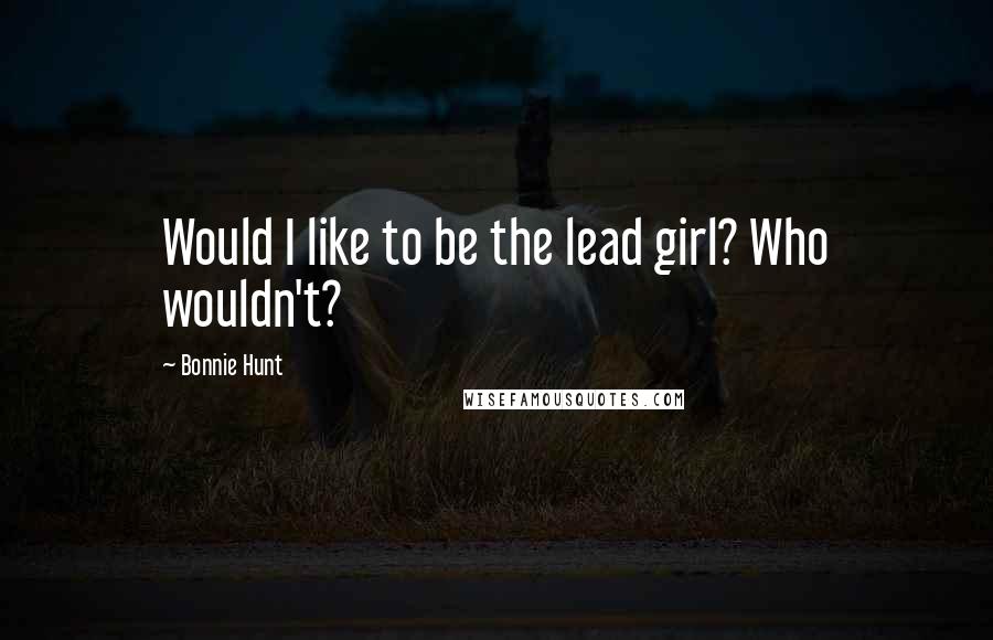 Bonnie Hunt Quotes: Would I like to be the lead girl? Who wouldn't?