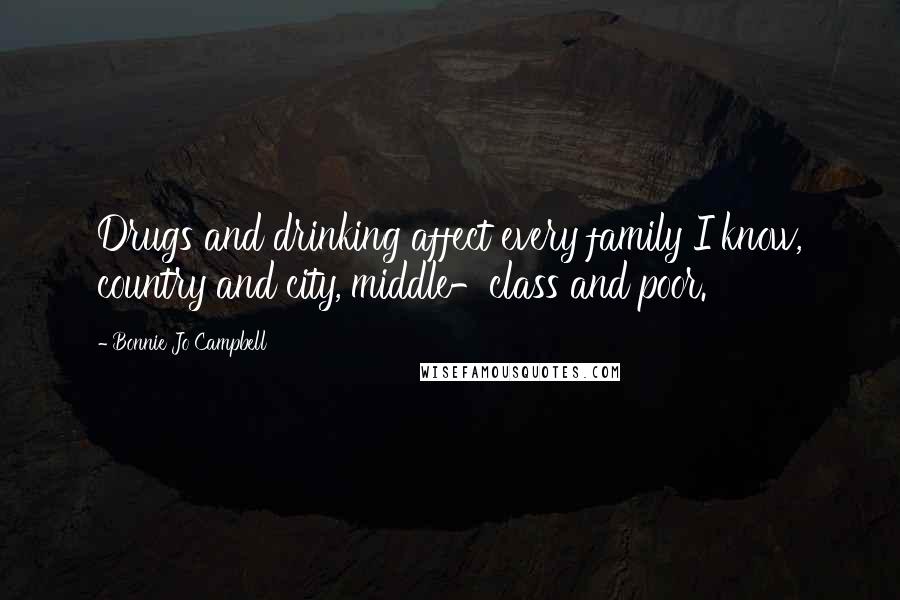 Bonnie Jo Campbell Quotes: Drugs and drinking affect every family I know, country and city, middle-class and poor.