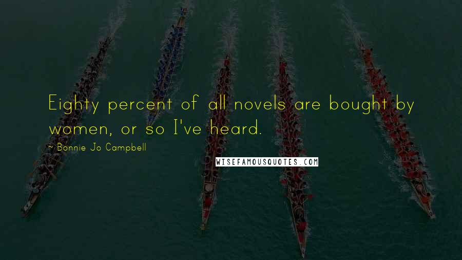 Bonnie Jo Campbell Quotes: Eighty percent of all novels are bought by women, or so I've heard.