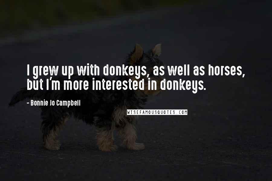 Bonnie Jo Campbell Quotes: I grew up with donkeys, as well as horses, but I'm more interested in donkeys.