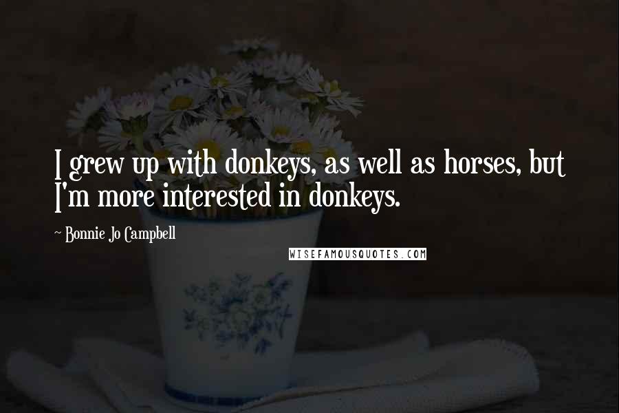 Bonnie Jo Campbell Quotes: I grew up with donkeys, as well as horses, but I'm more interested in donkeys.