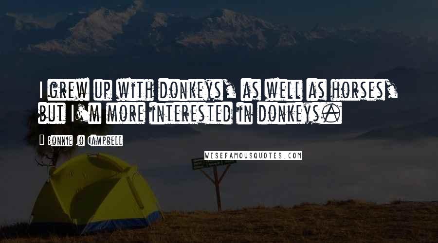 Bonnie Jo Campbell Quotes: I grew up with donkeys, as well as horses, but I'm more interested in donkeys.