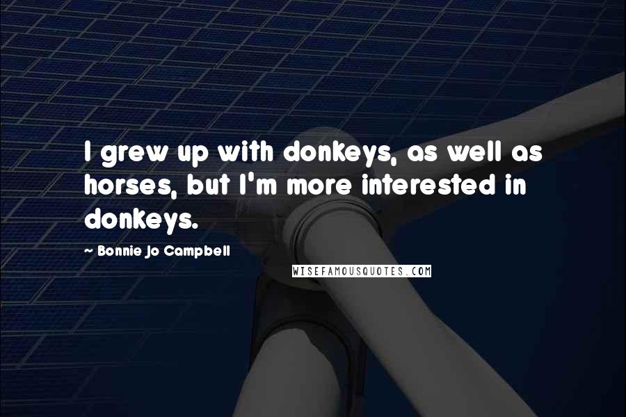 Bonnie Jo Campbell Quotes: I grew up with donkeys, as well as horses, but I'm more interested in donkeys.