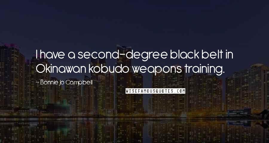 Bonnie Jo Campbell Quotes: I have a second-degree black belt in Okinawan kobudo weapons training.