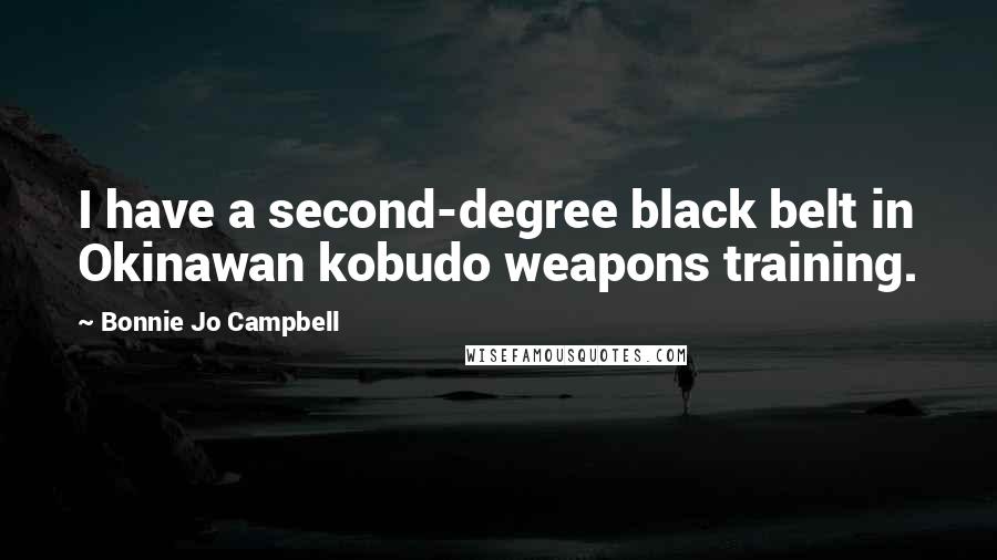 Bonnie Jo Campbell Quotes: I have a second-degree black belt in Okinawan kobudo weapons training.