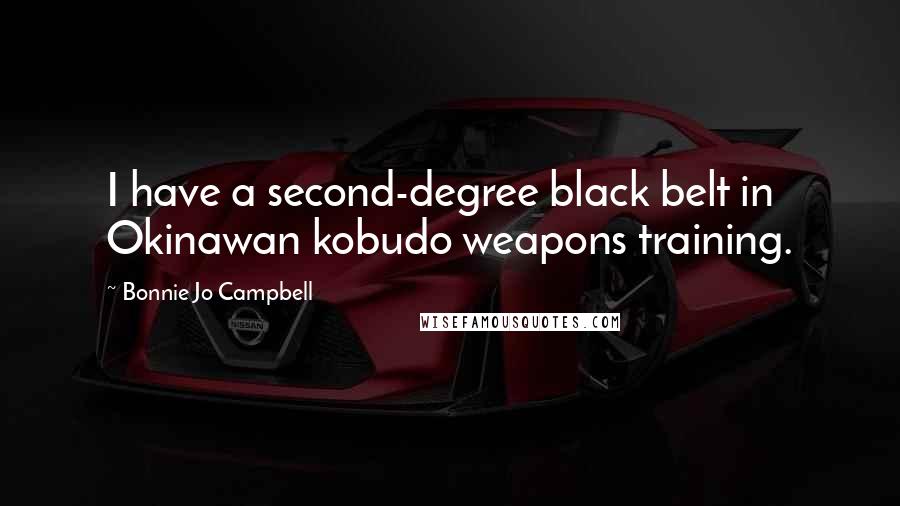 Bonnie Jo Campbell Quotes: I have a second-degree black belt in Okinawan kobudo weapons training.