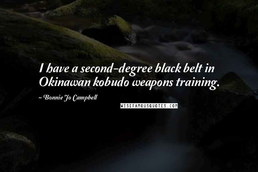 Bonnie Jo Campbell Quotes: I have a second-degree black belt in Okinawan kobudo weapons training.