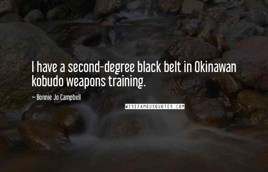 Bonnie Jo Campbell Quotes: I have a second-degree black belt in Okinawan kobudo weapons training.